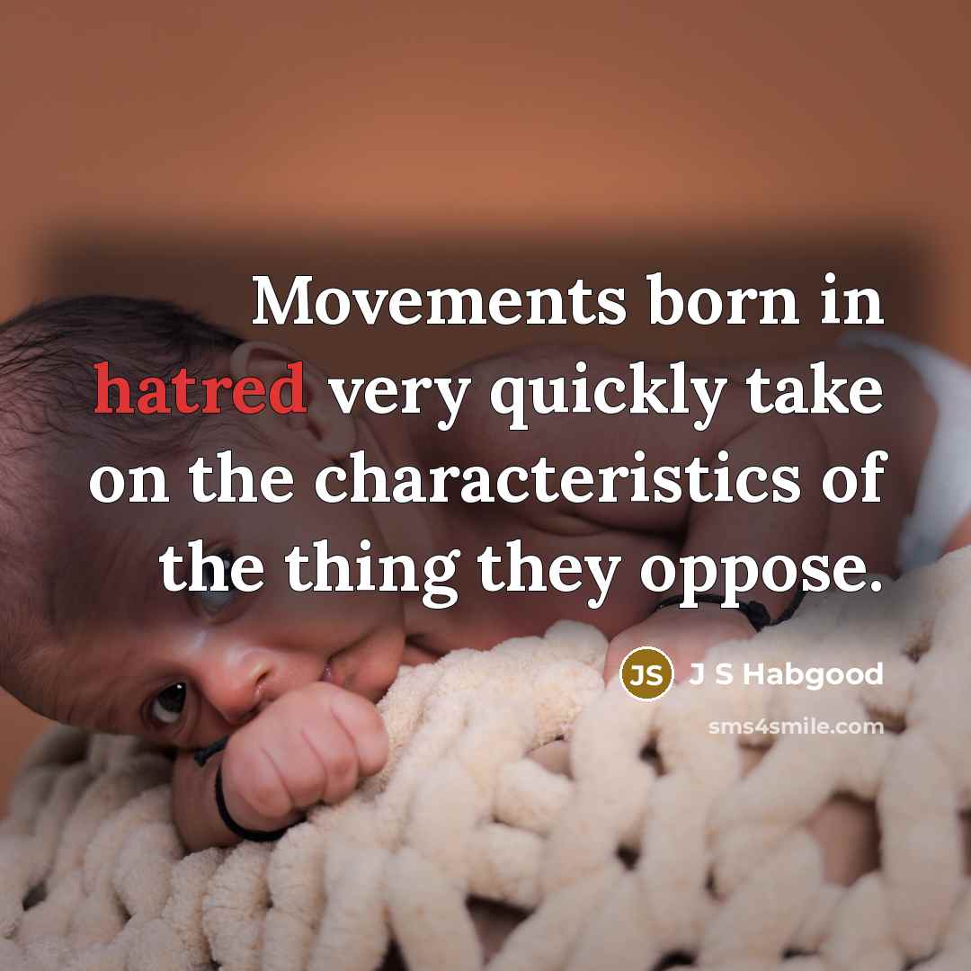 “Movements born in hatred very quickly take on the characteristics of the thing they oppose.” quote by J S Habgood