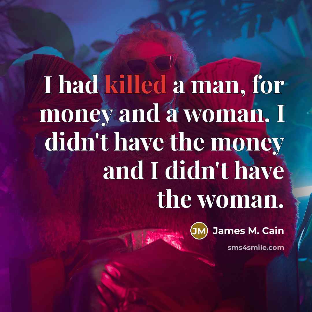 “I had killed a man, for money and a woman. I didn't have the money and I didn't have the woman.” quote by James M. Cain