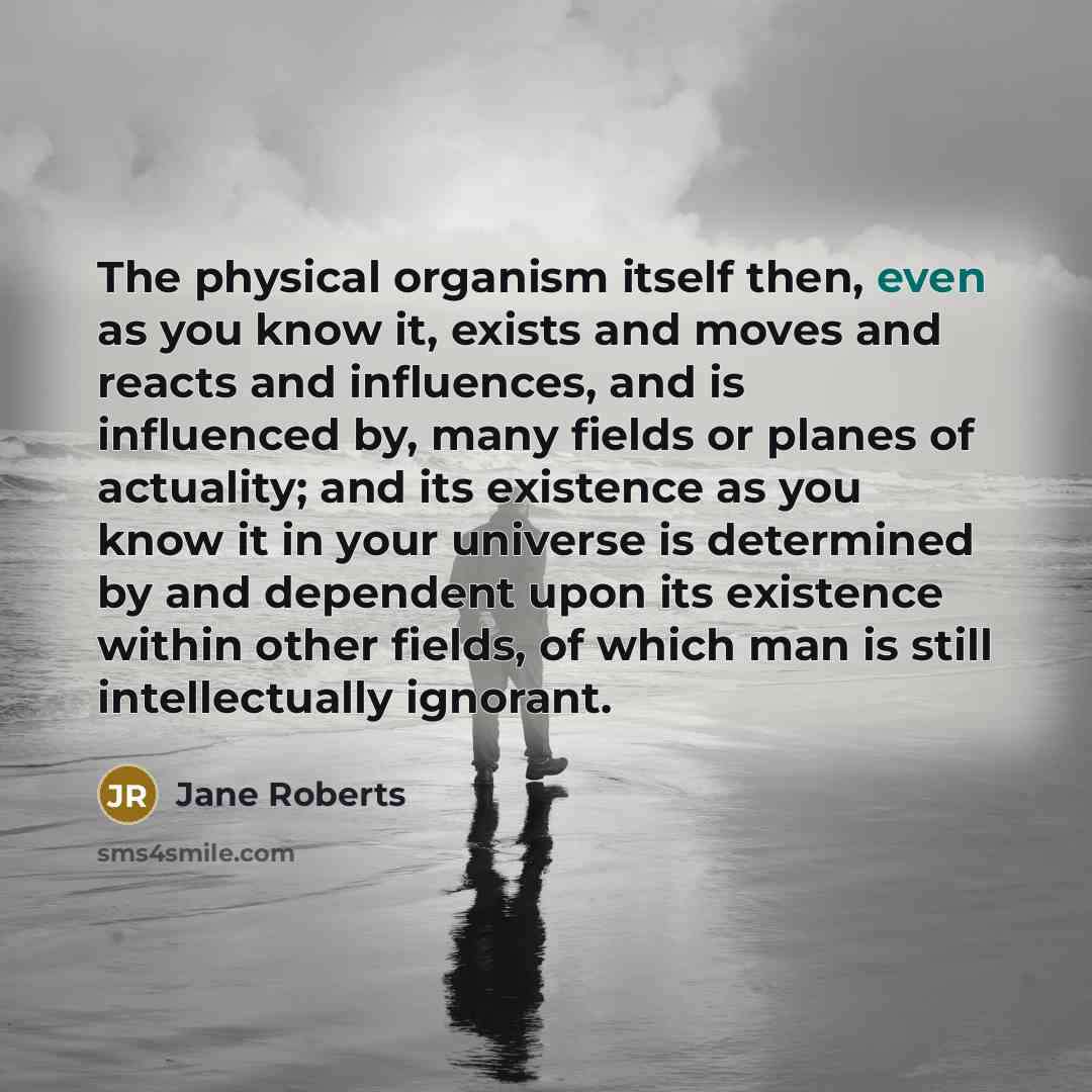 “The physical organism itself then, even as you know it,…” quote by Jane Roberts