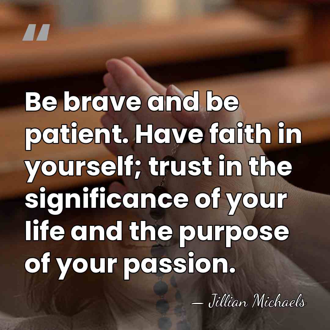 Be brave and be patient. Have faith in yourself; trust in the&hellip; - Jillian Michaels