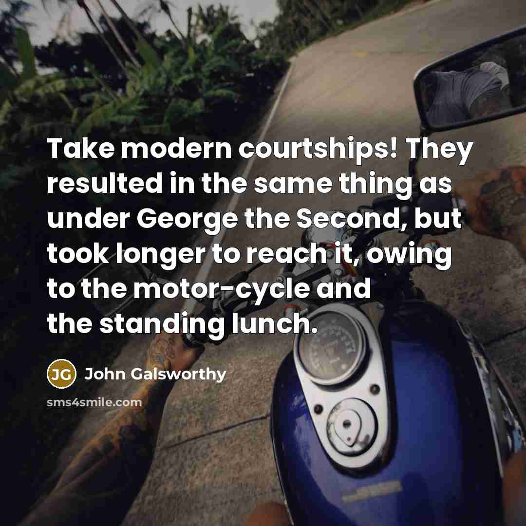 “Take modern courtships! They resulted in the same thing as…” quote by John Galsworthy
