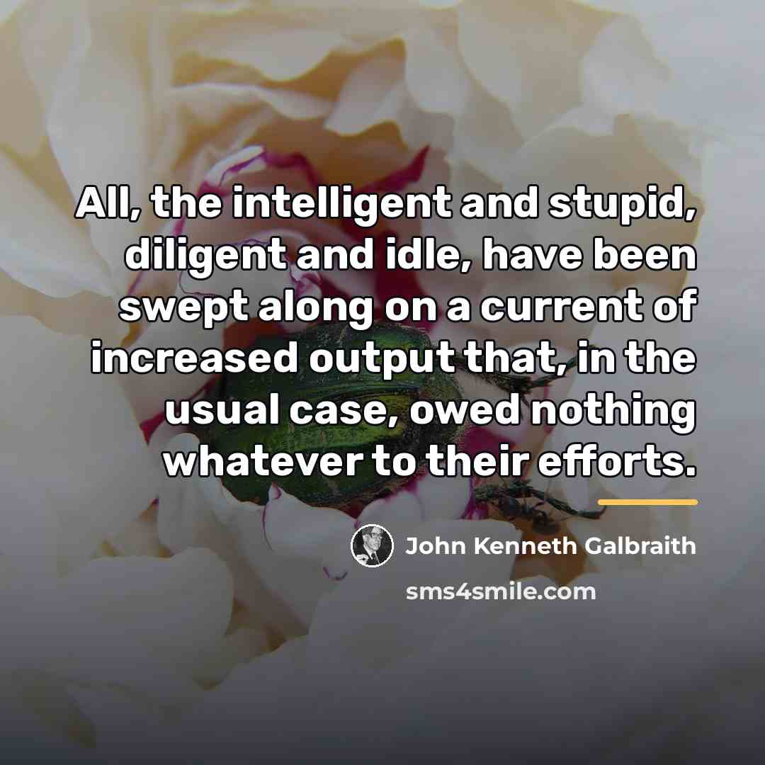 “All, the intelligent and stupid, diligent and idle, have been…” quote by John Kenneth Galbraith