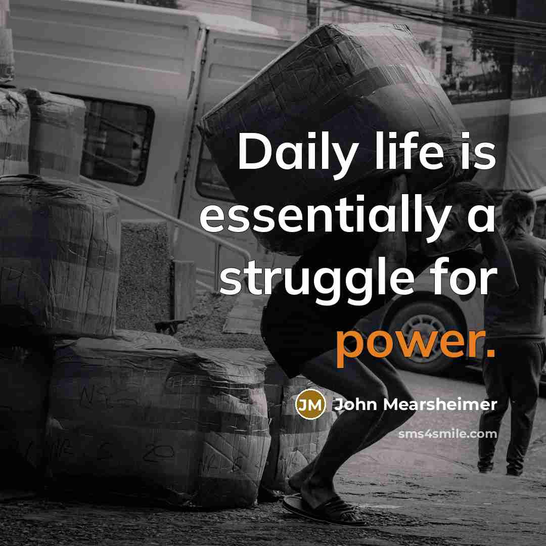 “Daily life is essentially a struggle for power.…” quote by John Mearsheimer