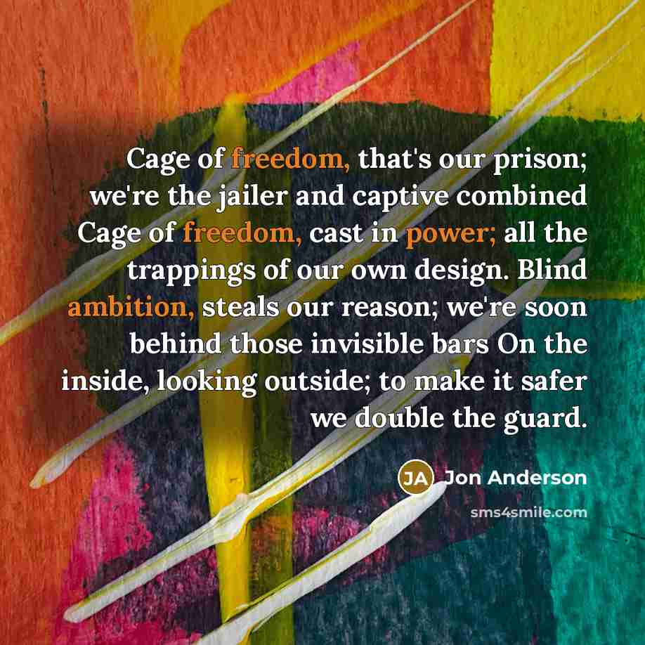 “Cage of freedom, that's our prison; we're the jailer and…” quote by Jon Anderson