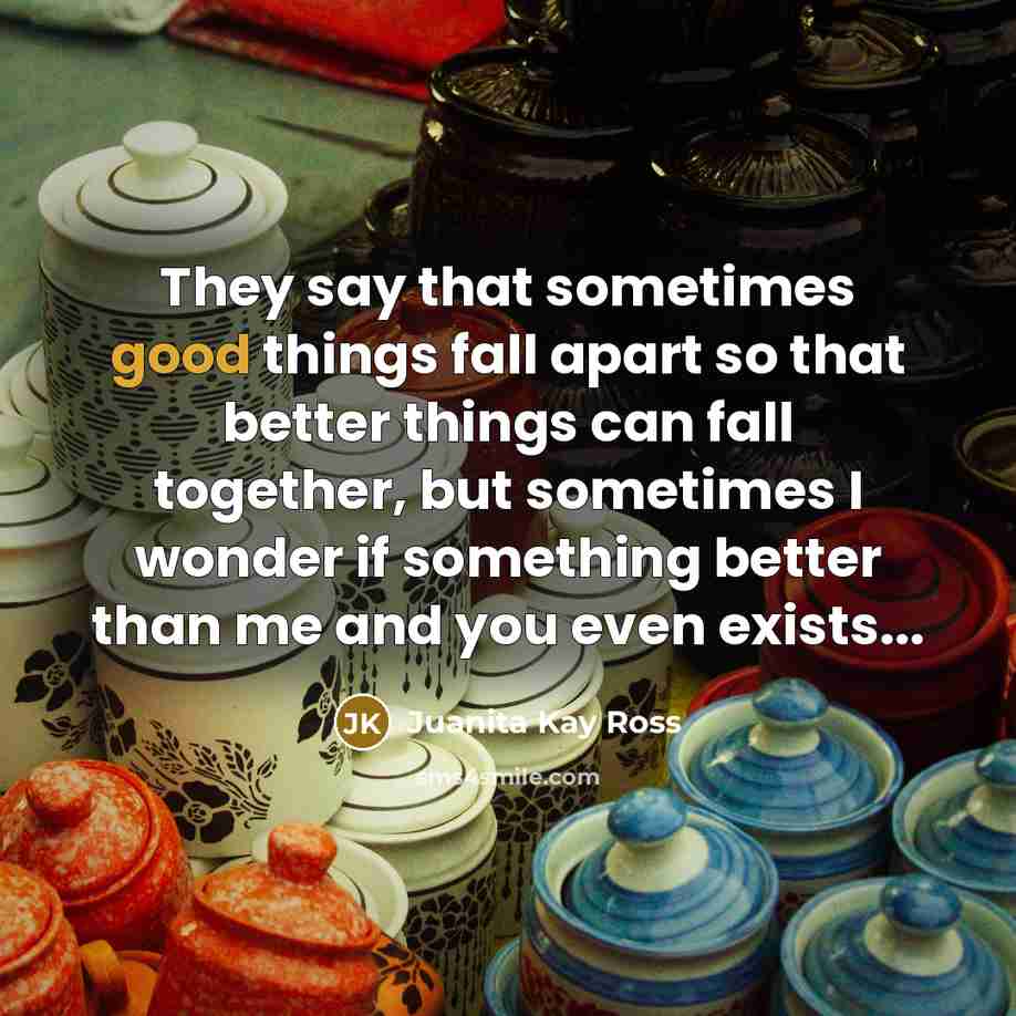 “They say that sometimes good things fall apart so that…” quote by Juanita Kay Ross