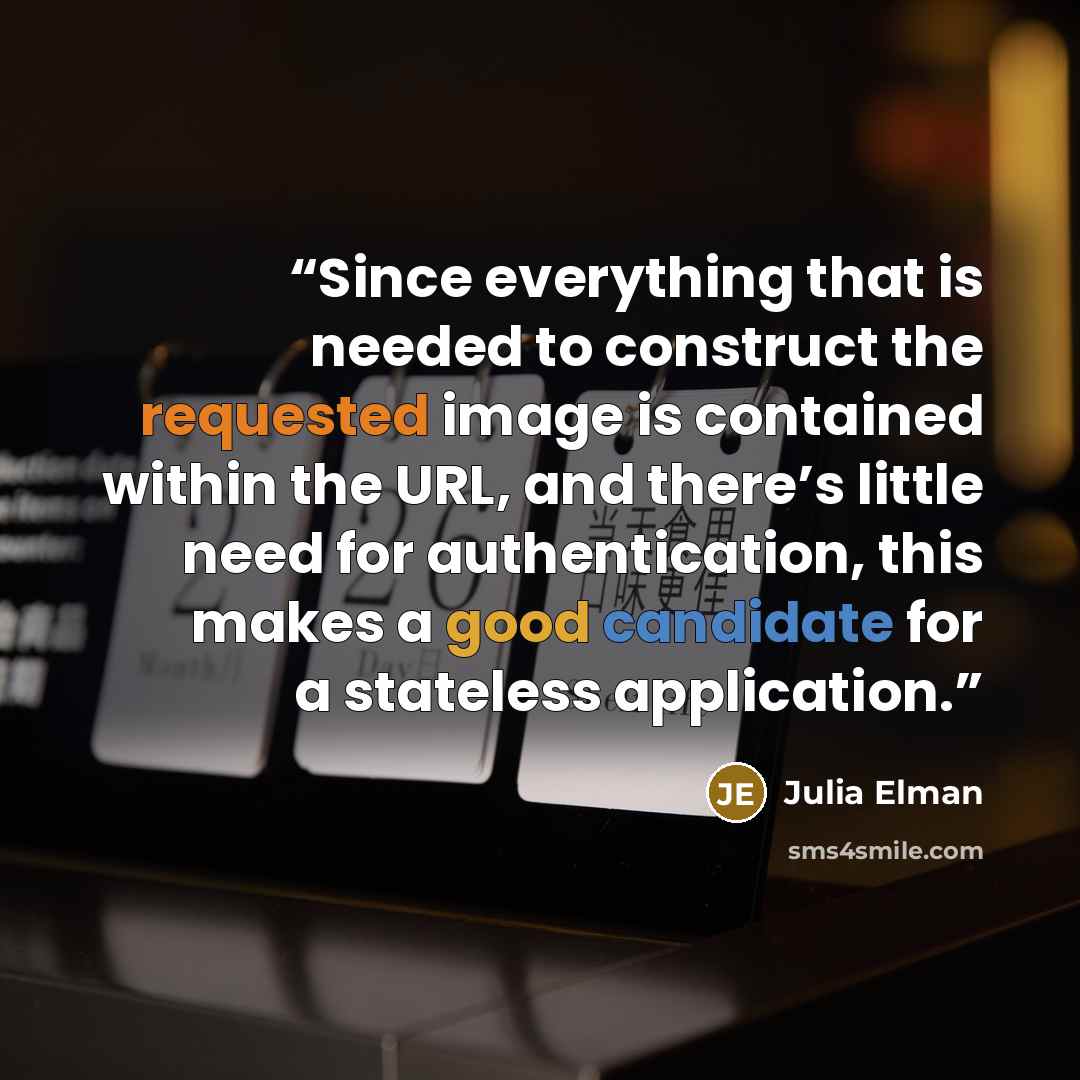 “Since everything that is needed to construct the requested image is contained within the URL, and there’s little need for authentication, this makes a good candidate for a stateless application.” quote by Julia Elman