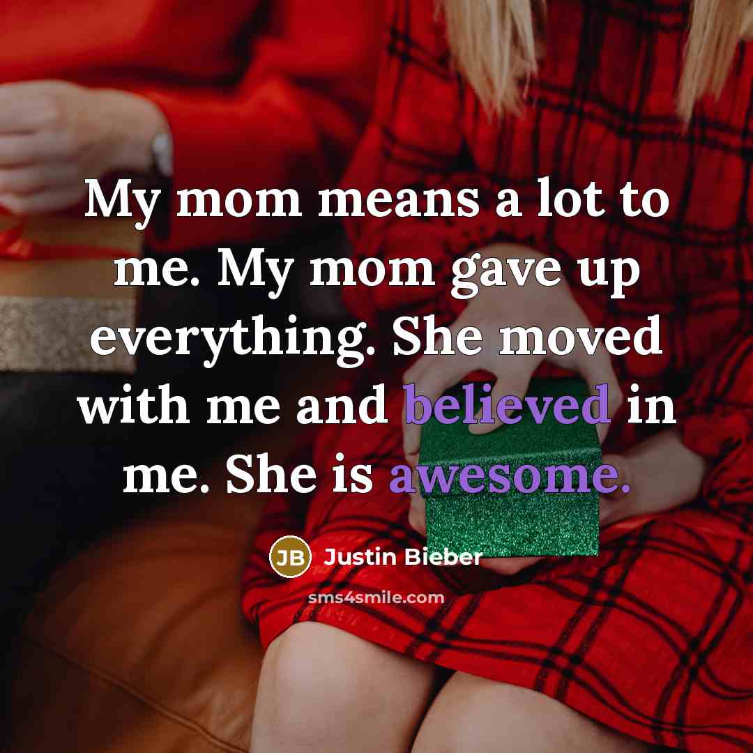 “My mom means a lot to me. My mom gave…” quote by Justin Bieber