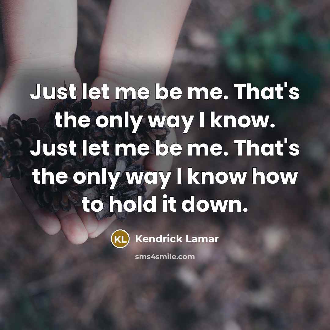 “Just let me be me. That's the only way I…” quote by Kendrick Lamar