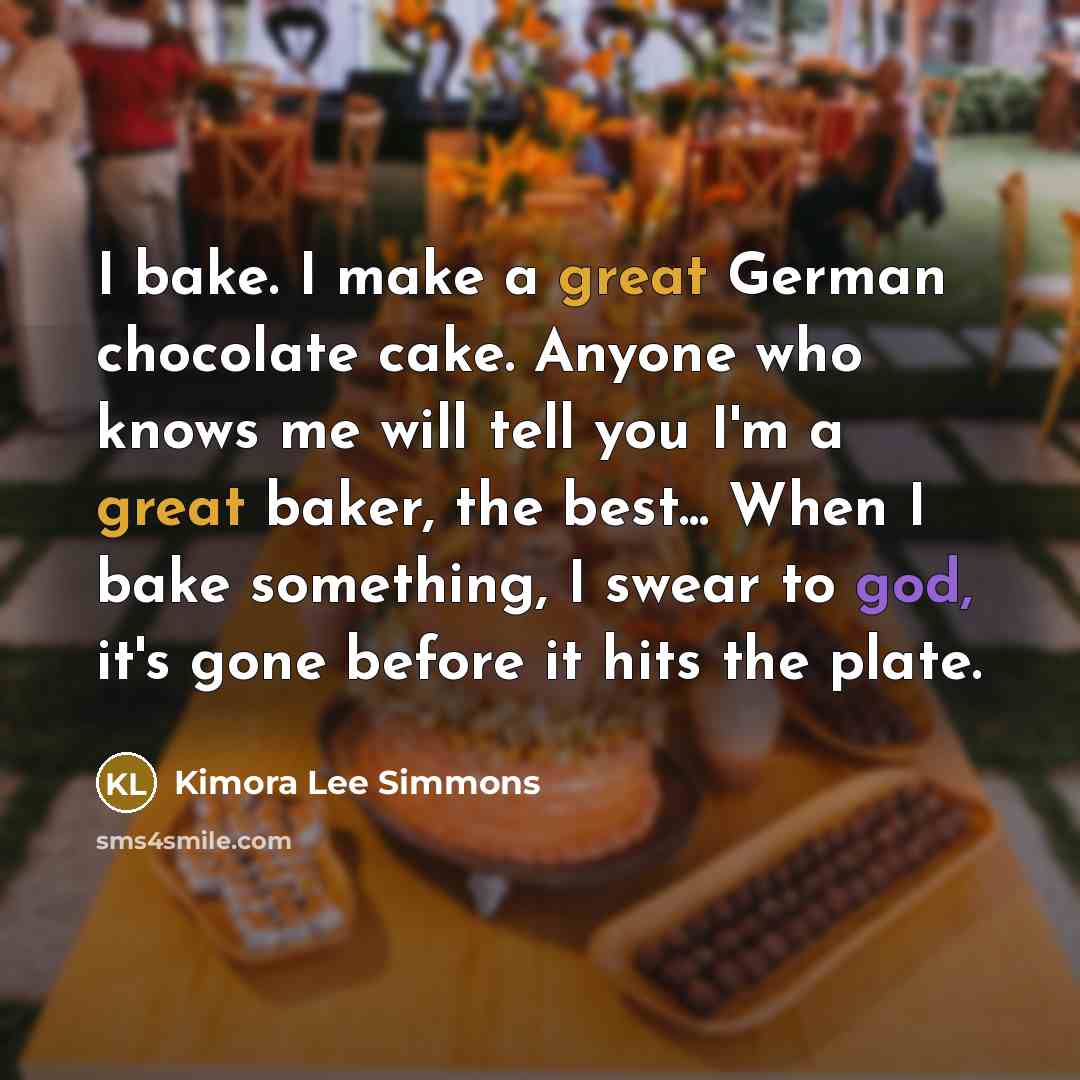 “I bake. I make a great German chocolate cake. Anyone who knows me will tell you I'm a great baker, the best... When I bake something, I swear to god, it's gone before it hits the plate.” quote by Kimora Lee Simmons