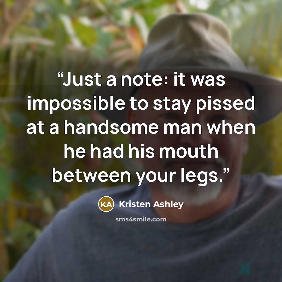 “Just a note: it was impossible to stay pissed at a handsome man when he had his mouth between your legs.” quote by Kristen Ashley