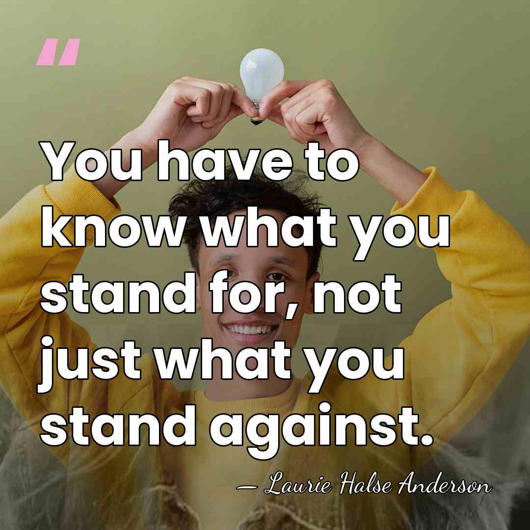 You have to know what you stand for, not just what you&hellip; - Laurie Halse Anderson