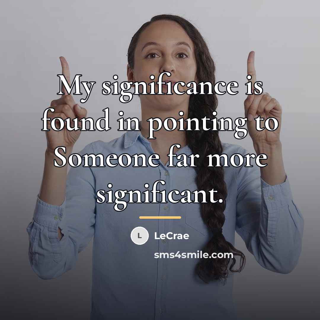 “My significance is found in pointing to Someone far more…” quote by LeCrae