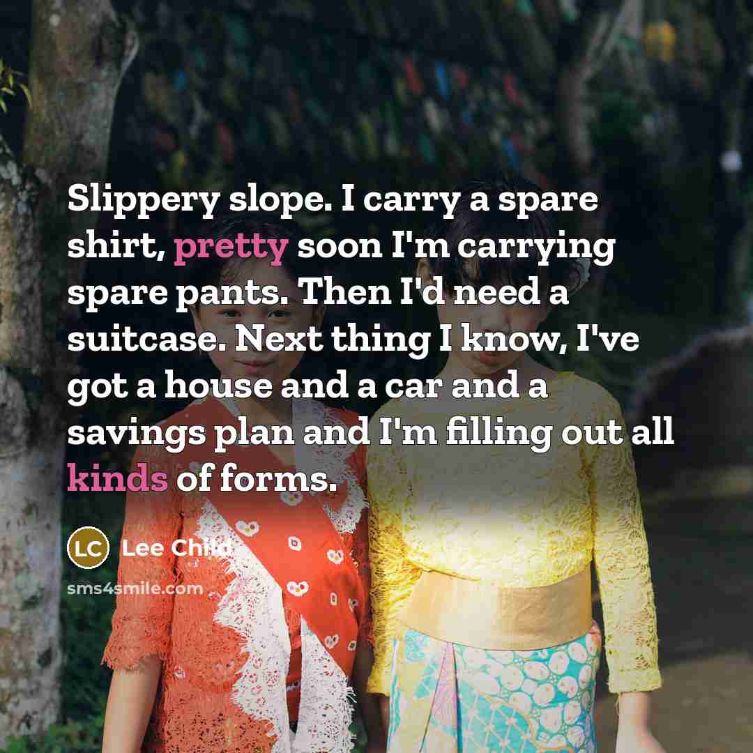 “Slippery slope. I carry a spare shirt, pretty soon I'm…” quote by Lee Child