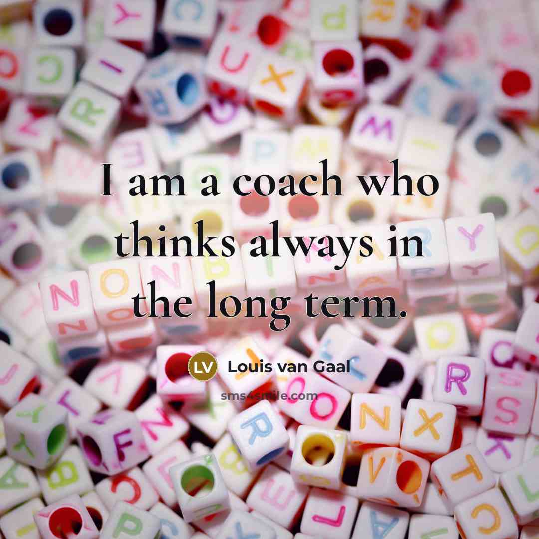 “I am a coach who thinks always in the long…” quote by Louis van Gaal