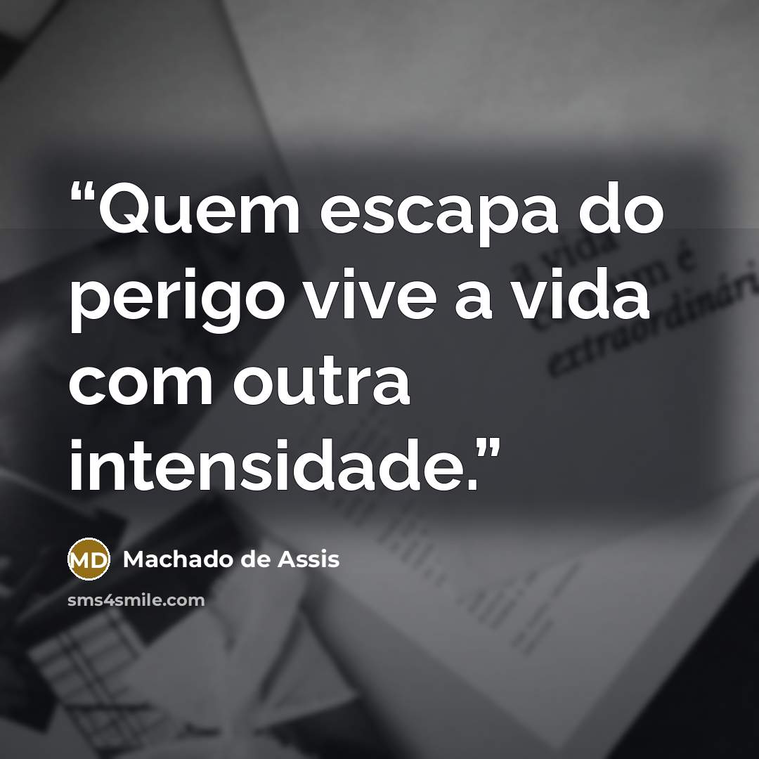 “Quem escapa do perigo vive a vida com outra intensidade.” quote by Machado de Assis