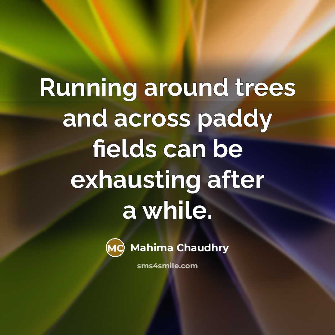 “Running around trees and across paddy fields can be exhausting…” quote by Mahima Chaudhry