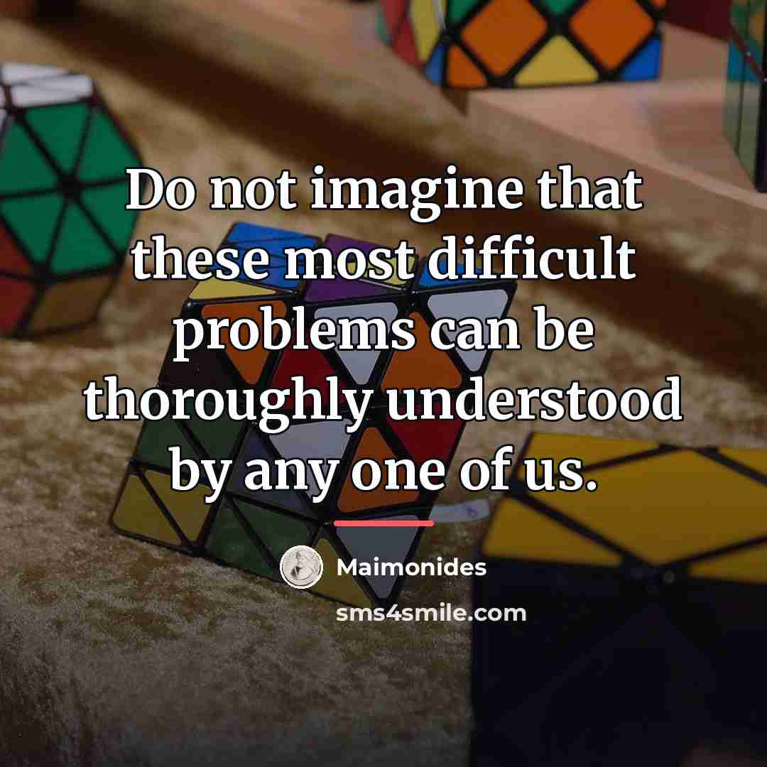 “Do not imagine that these most difficult problems can be…” quote by Maimonides