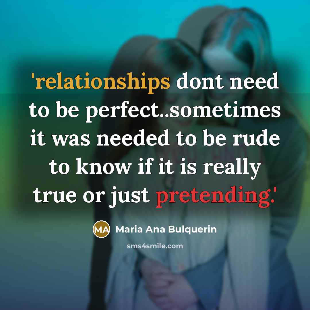 “'relationships dont need to be perfect..sometimes it was needed to be rude to know if it is really true or just pretending.'” quote by Maria Ana Bulquerin