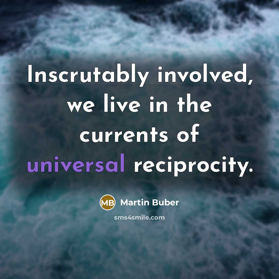 “Inscrutably involved, we live in the currents of universal reciprocity.…” quote by Martin Buber
