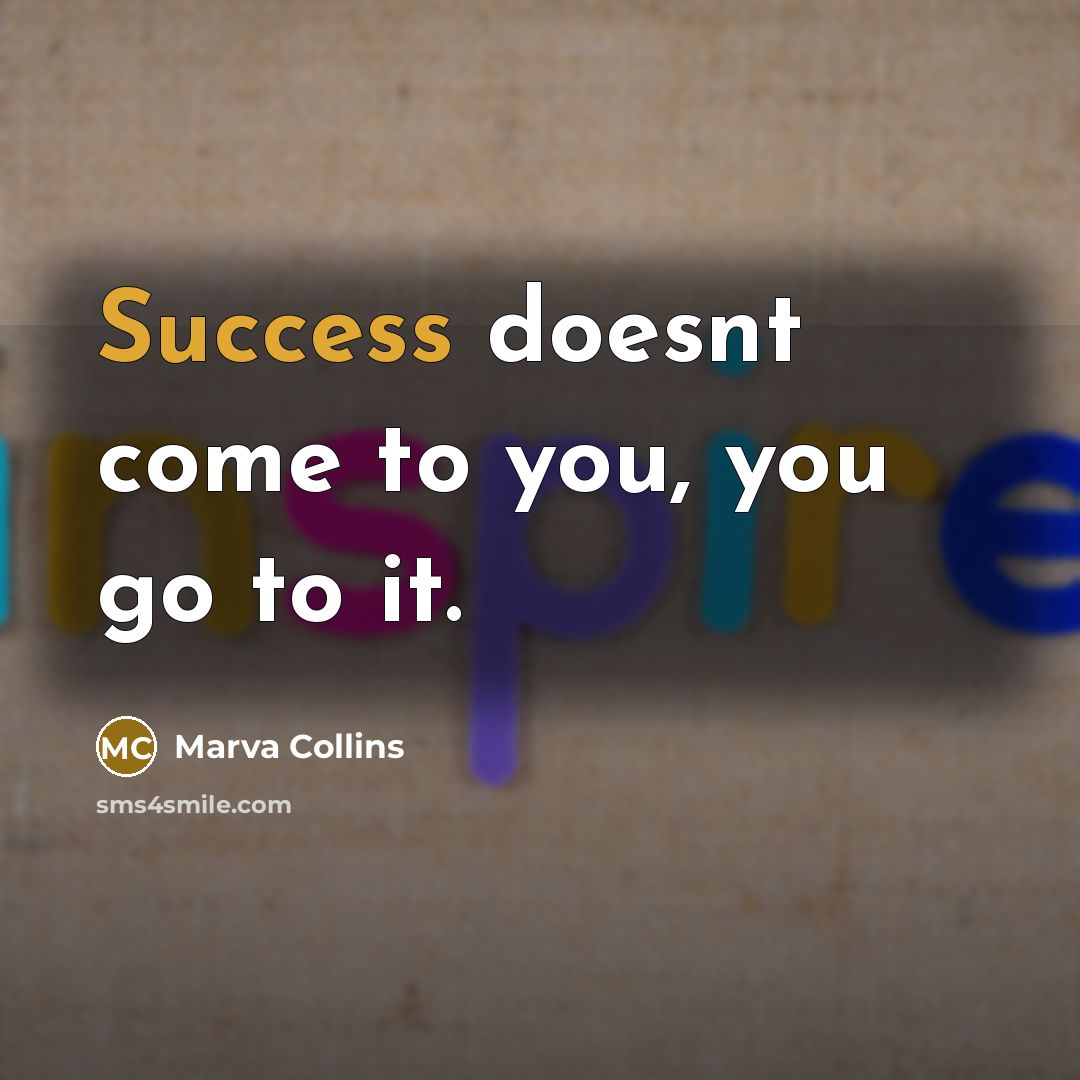 “Success doesnt come to you, you go to it.” quote by Marva Collins