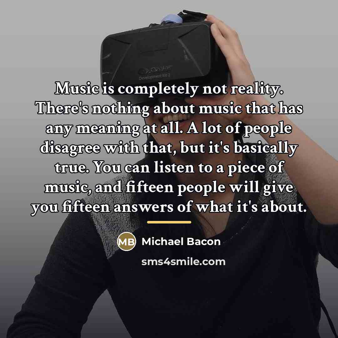 “Music is completely not reality. There's nothing about music that…” quote by Michael Bacon