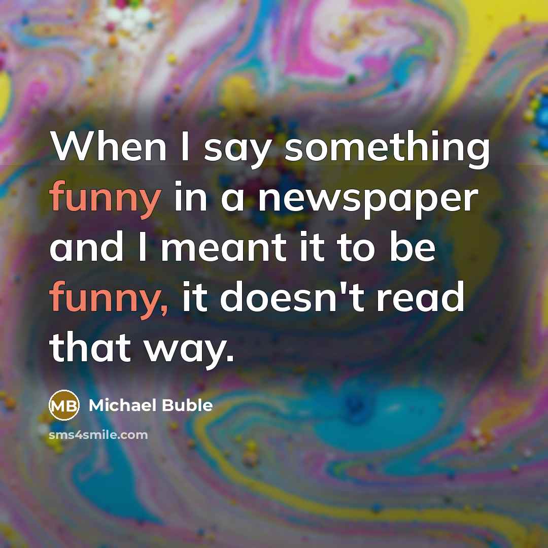 “When I say something funny in a newspaper and I…” quote by Michael Buble