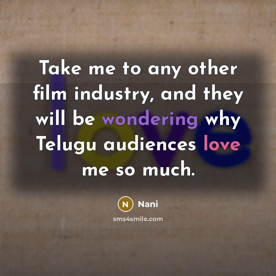 “Take me to any other film industry, and they will be wondering why Telugu audiences love me so much.” quote by Nani