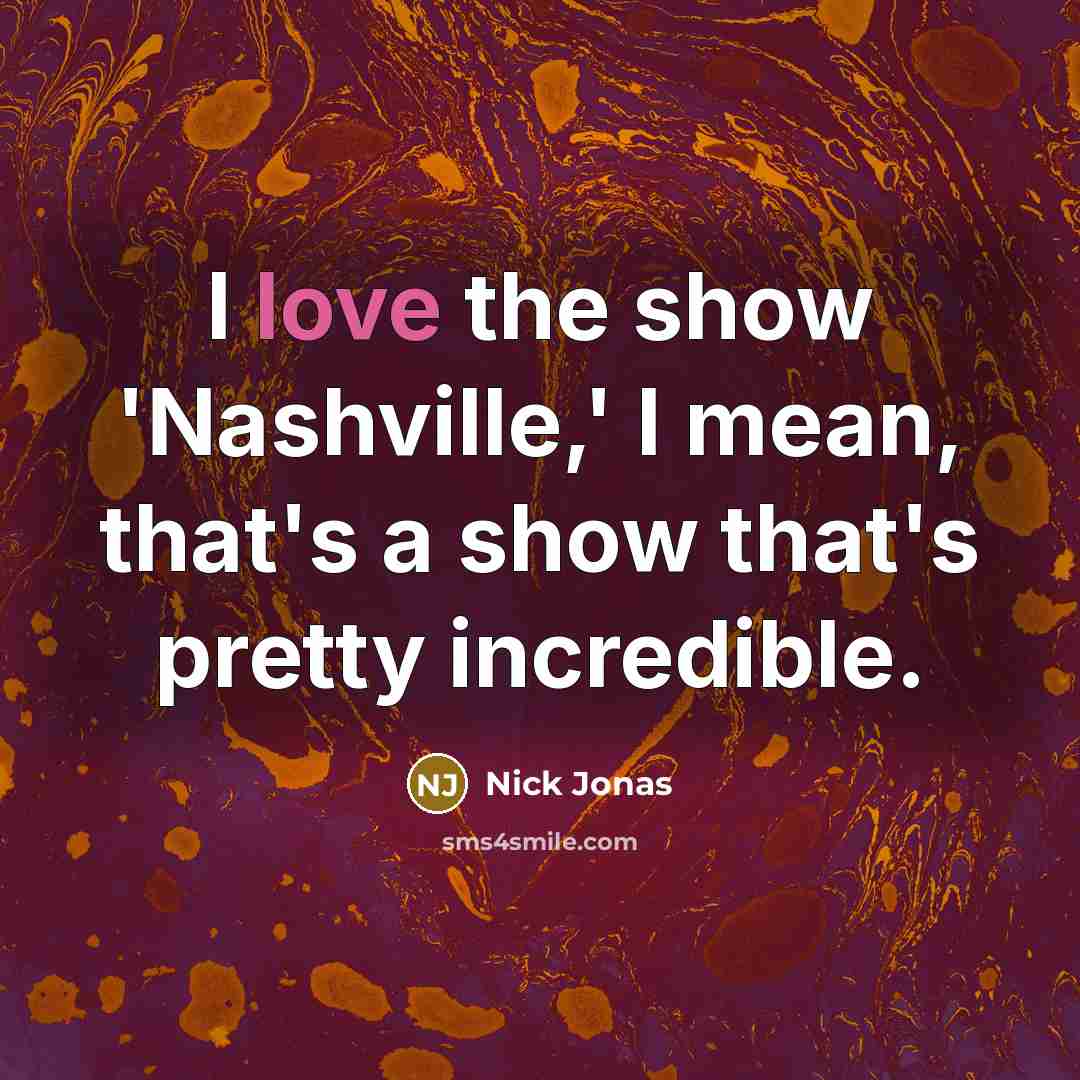 “I love the show 'Nashville,' I mean, that's a show…” quote by Nick Jonas