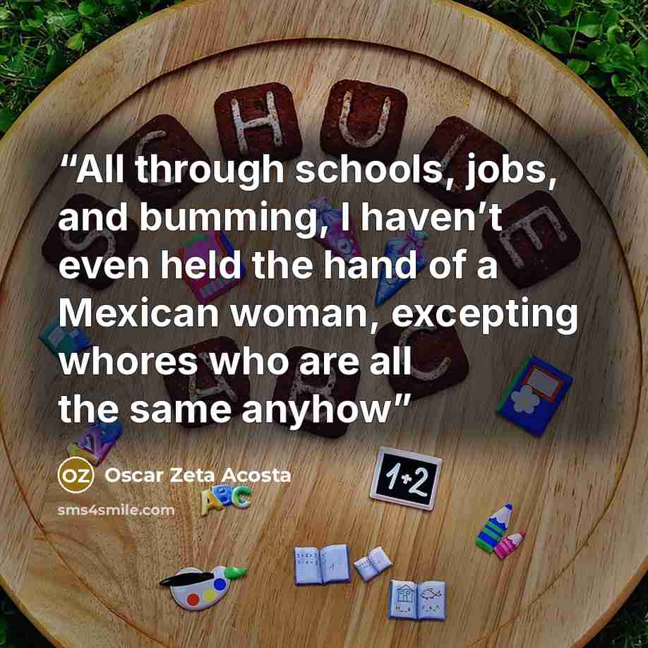 “All through schools, jobs, and bumming, I haven’t even held the hand of a Mexican woman, excepting whores who are all the same anyhow” quote by Oscar Zeta Acosta