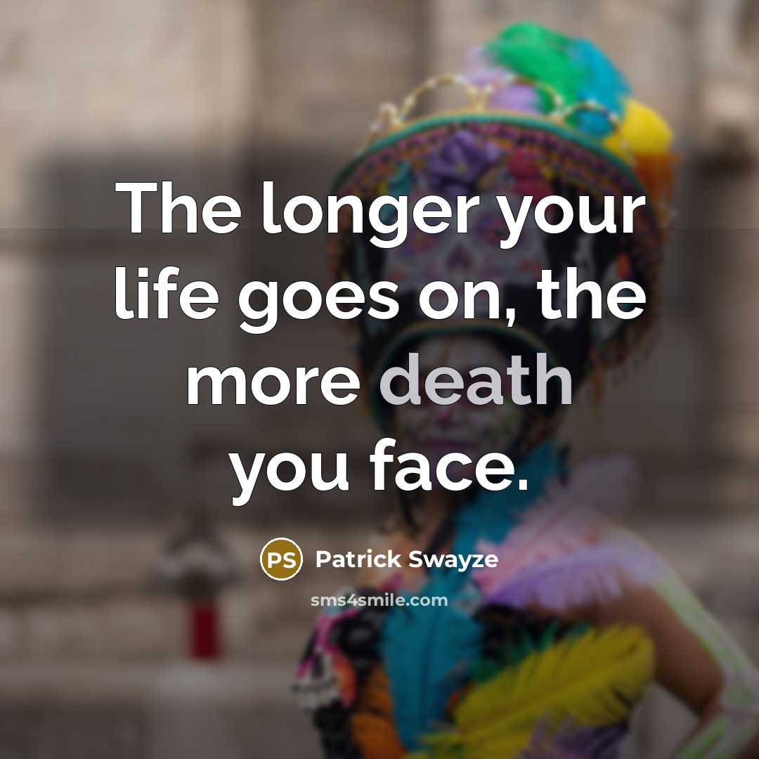 “The longer your life goes on, the more death you…” quote by Patrick Swayze
