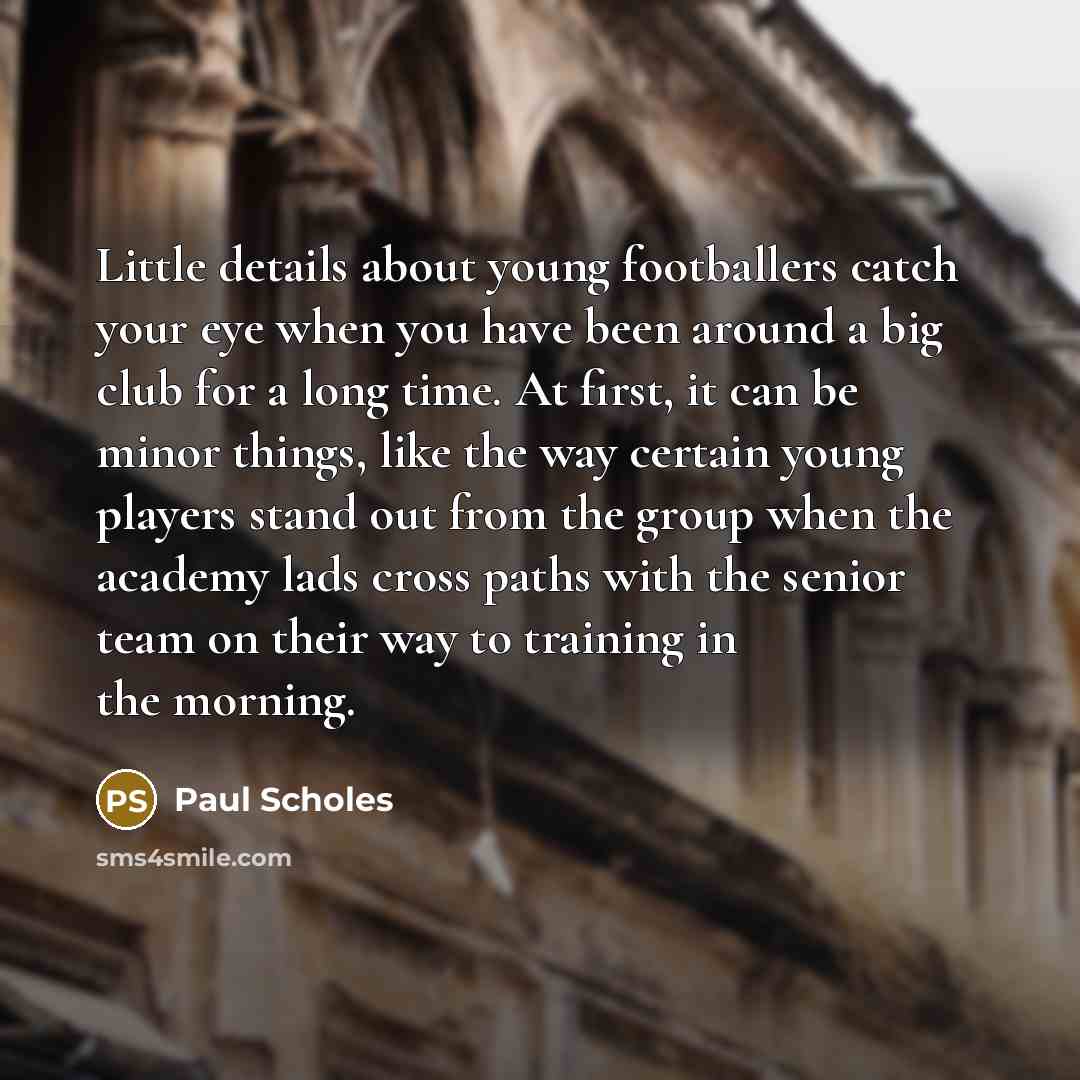 “Little details about young footballers catch your eye when you…” quote by Paul Scholes