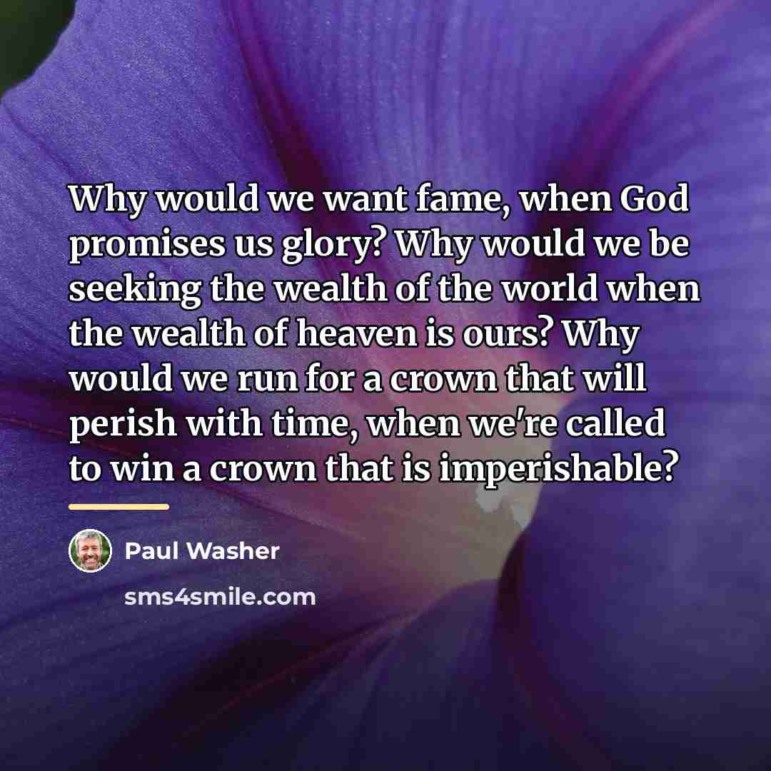 “Why would we want fame, when God promises us glory?…” quote by Paul Washer