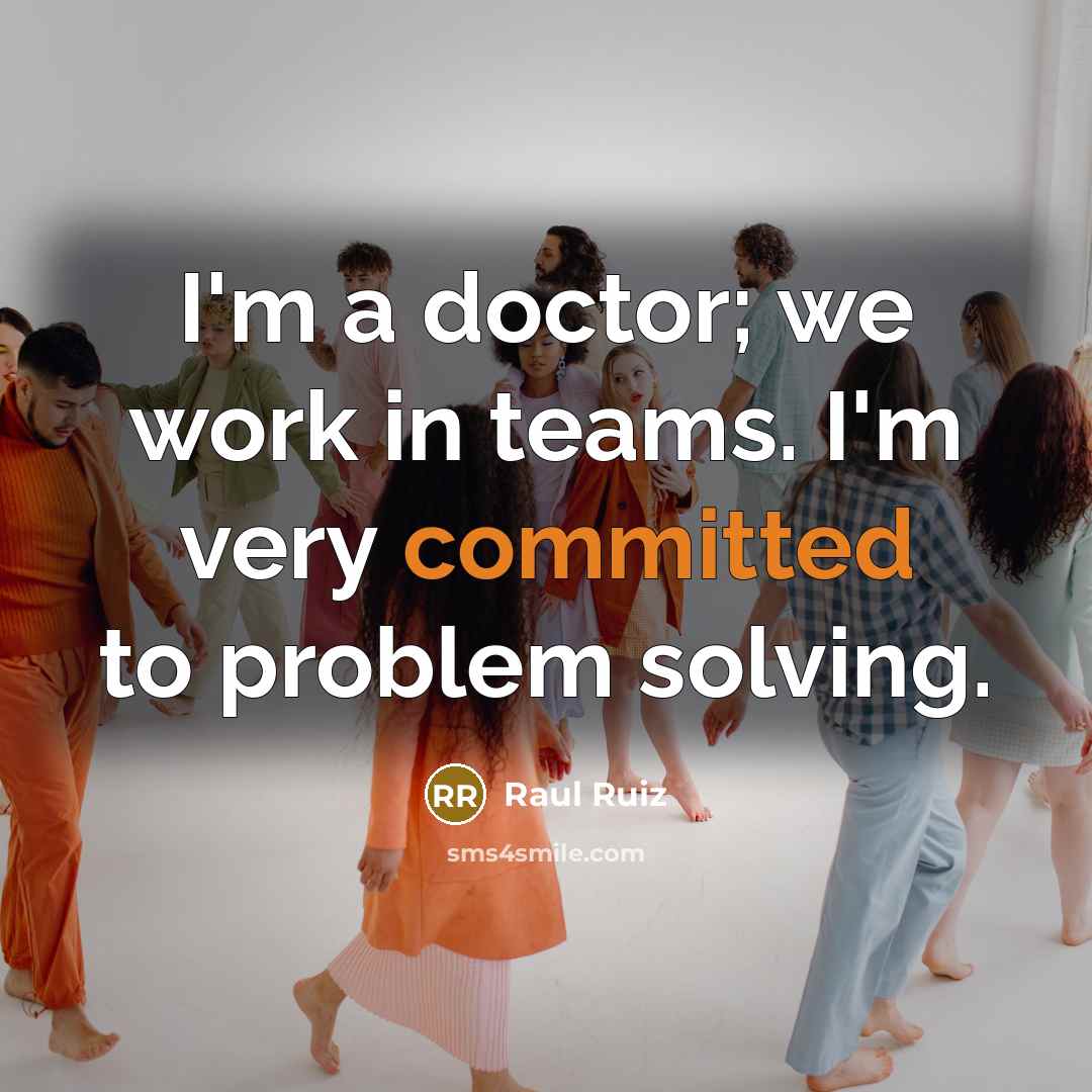 “I'm a doctor; we work in teams. I'm very committed…” quote by Raul Ruiz