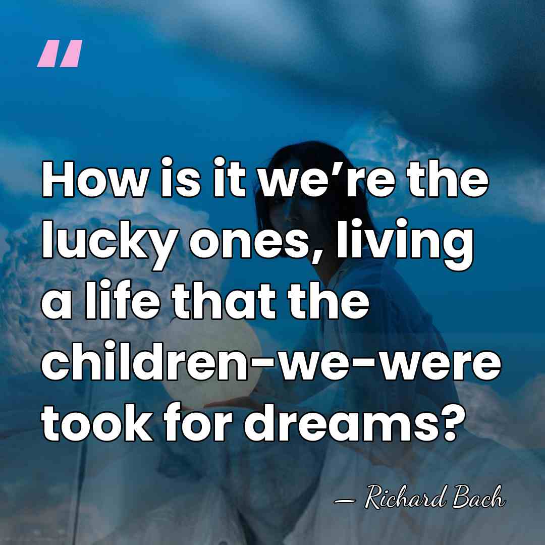 How is it we’re the lucky ones, living a life that the&hellip; - Richard Bach