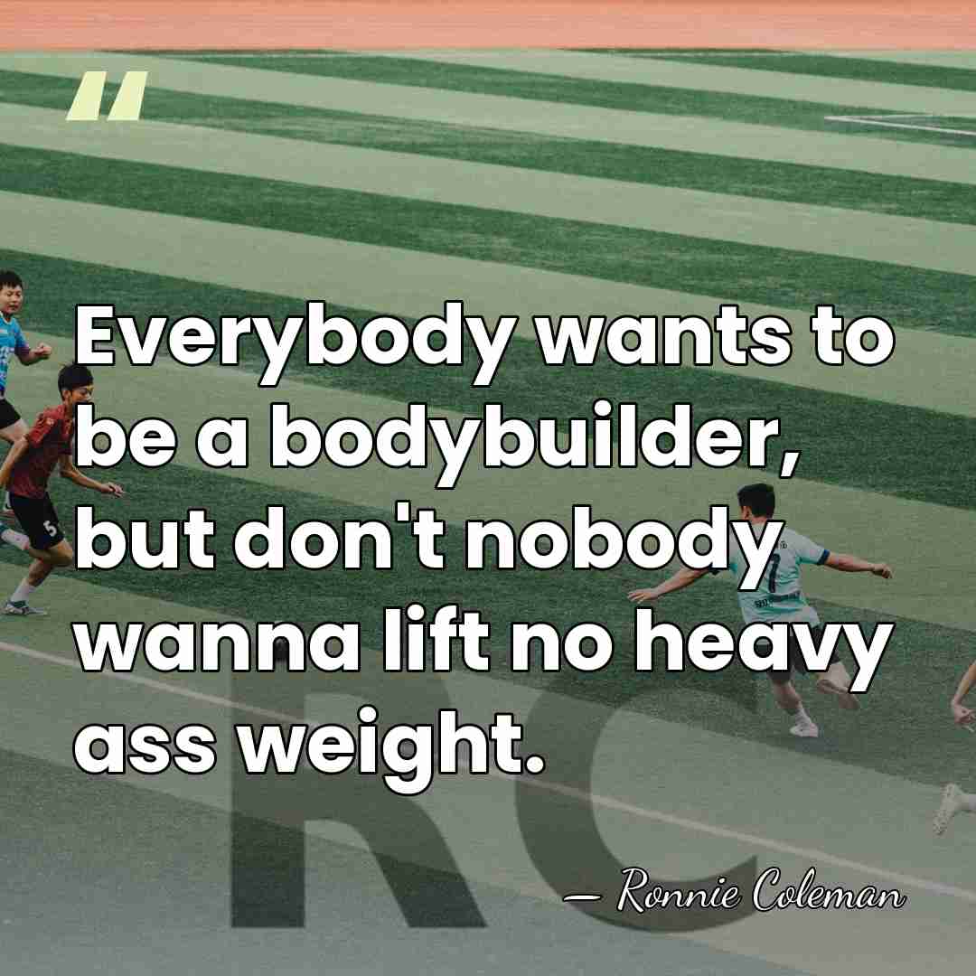 Everybody wants to be a bodybuilder, but don't nobody wanna lift no&hellip; - Ronnie Coleman
