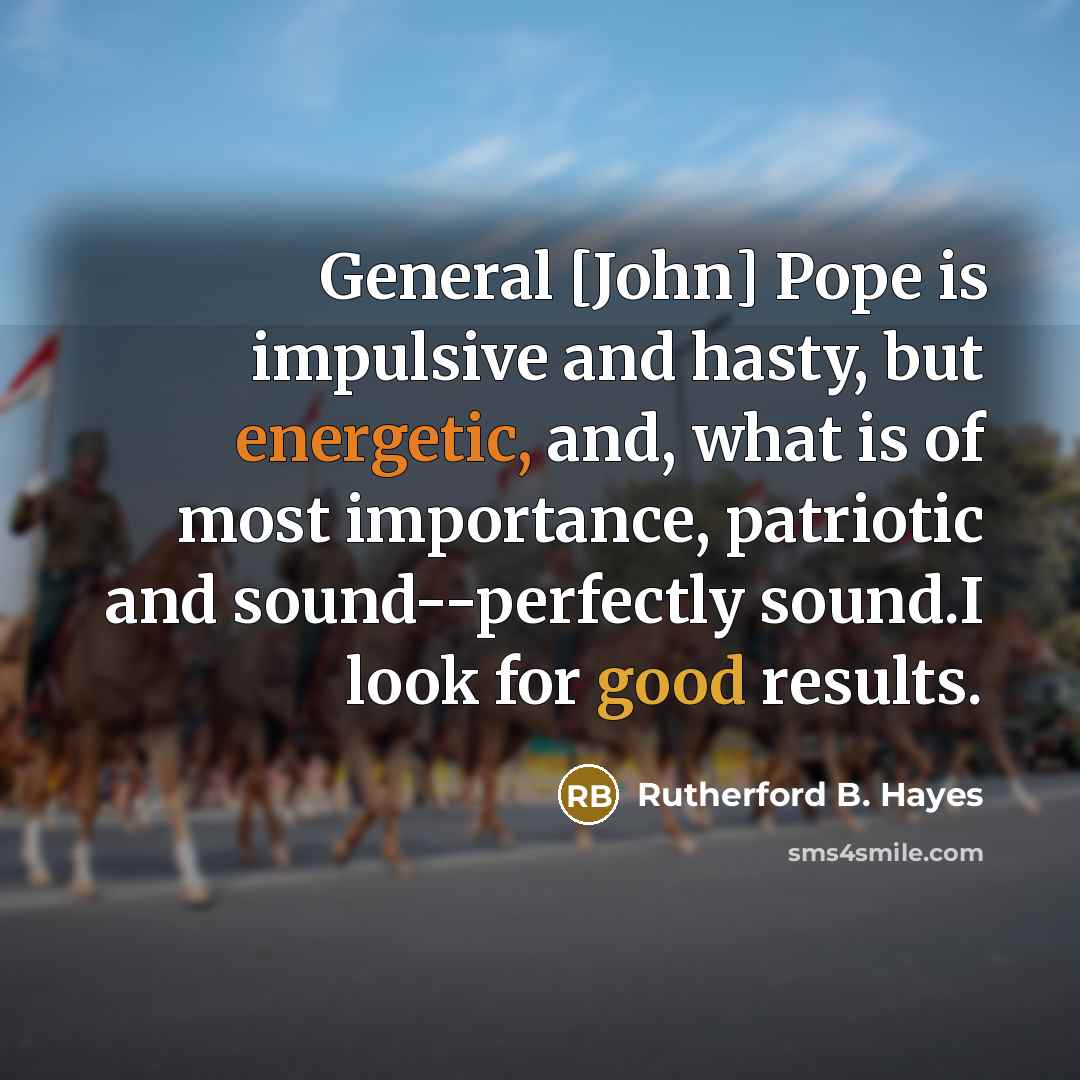 “General [John] Pope is impulsive and hasty, but energetic, and,…” quote by Rutherford B. Hayes