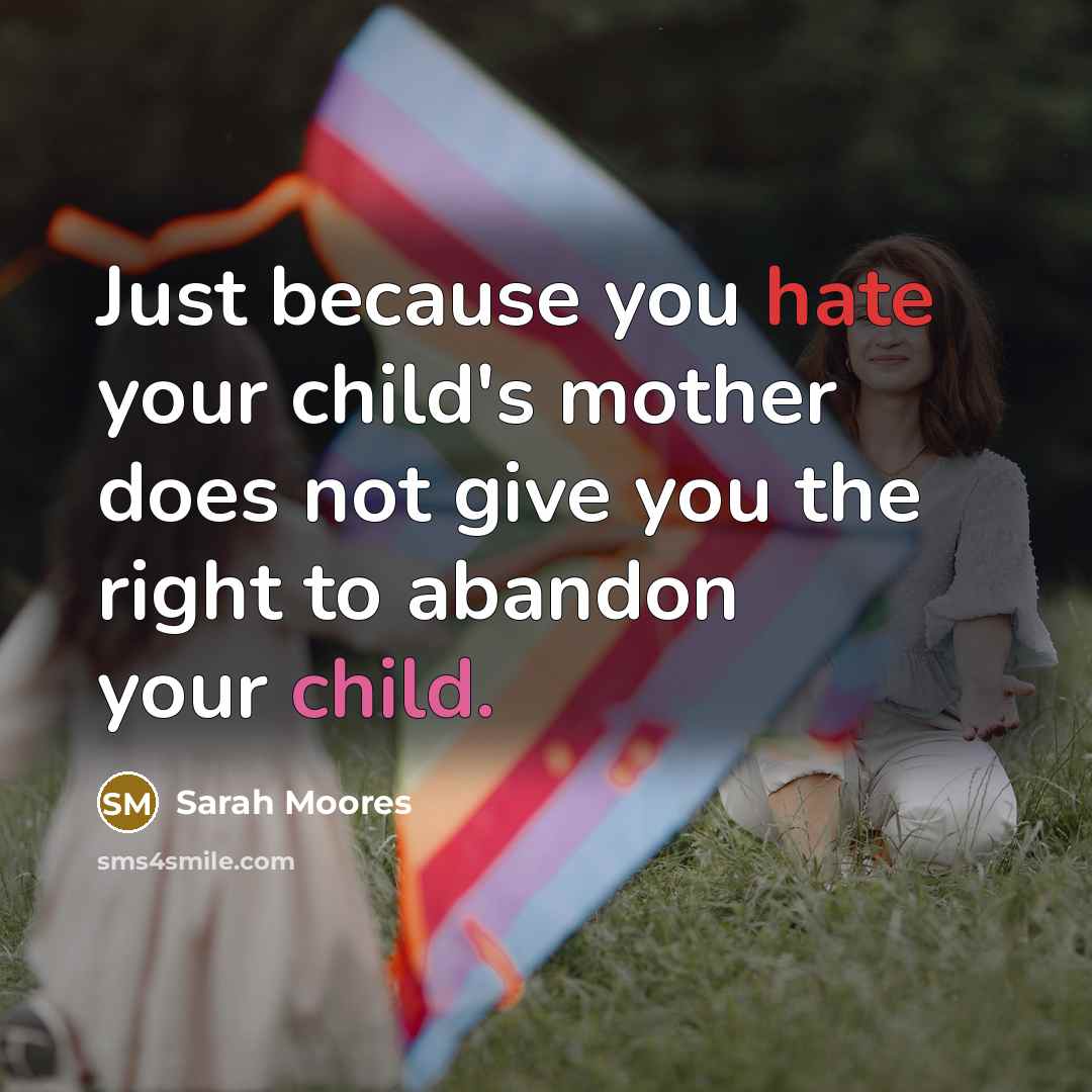 “Just because you hate your child's mother does not give you the right to abandon your child.” quote by Sarah Moores
