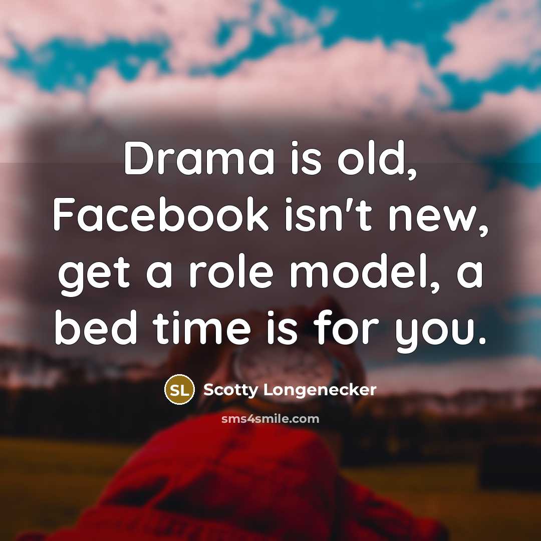 “Drama is old, Facebook isn't new, get a role model, a bed time is for you.” quote by Scotty Longenecker
