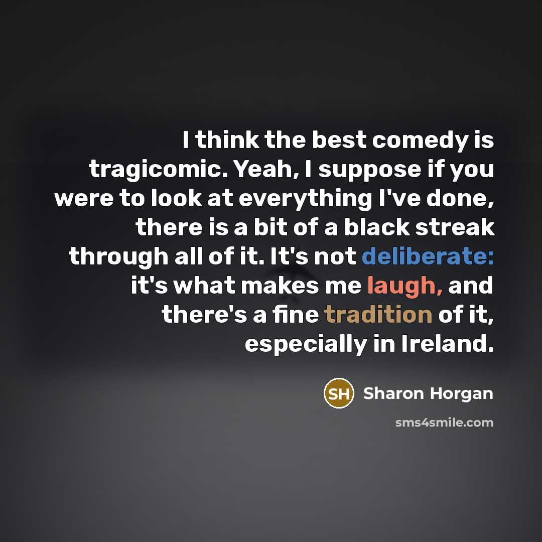 “I think the best comedy is tragicomic. Yeah, I suppose…” quote by Sharon Horgan