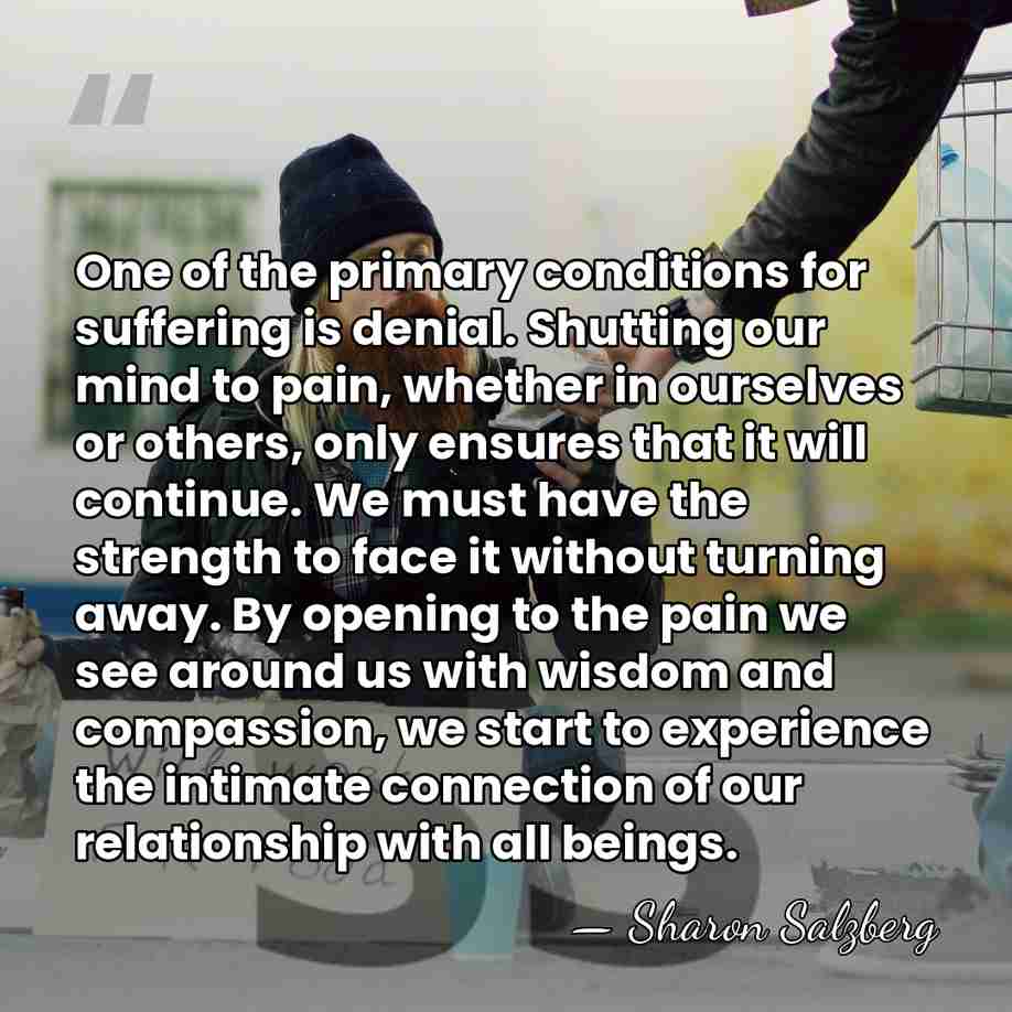 One of the primary conditions for suffering is denial. Shutting our mind&hellip; - Sharon Salzberg