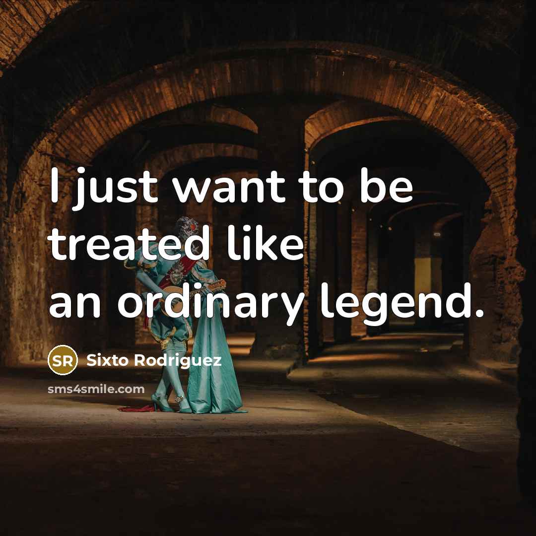 “I just want to be treated like an ordinary legend.…” quote by Sixto Rodriguez