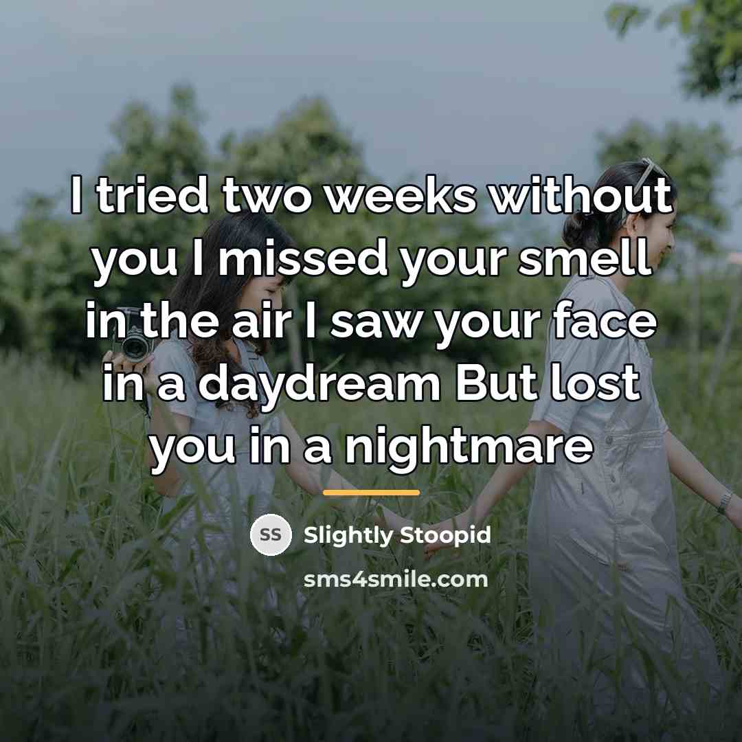 “I tried two weeks without you I missed your smell…” quote by Slightly Stoopid