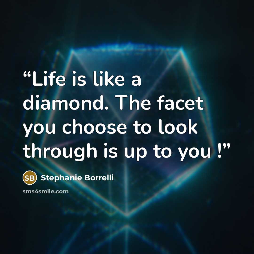 “Life is like a diamond. The facet you choose to look through is up to you !” quote by Stephanie Borrelli