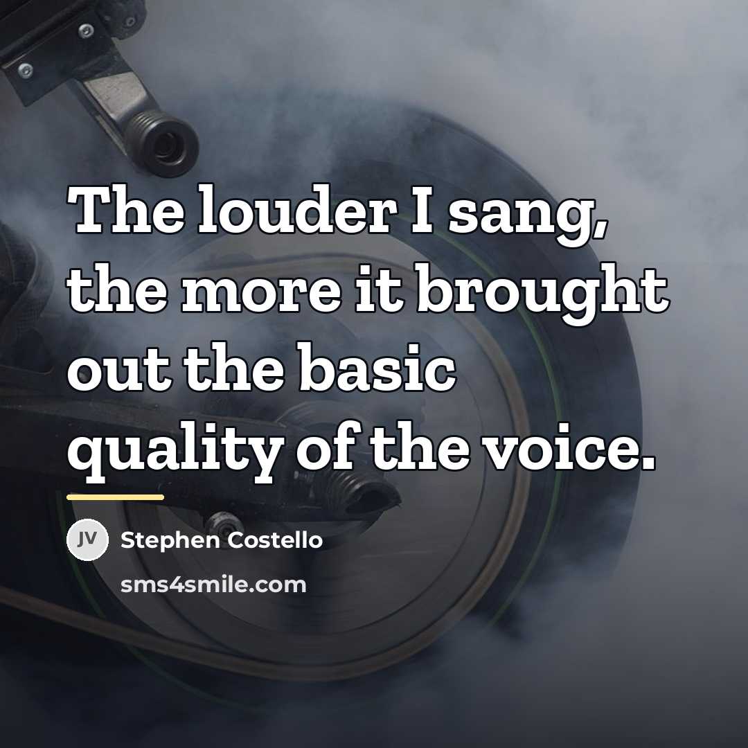 “The louder I sang, the more it brought out the…” quote by Stephen Costello