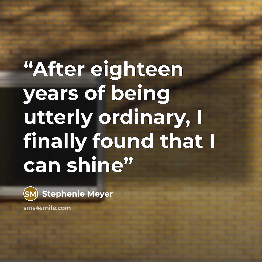 “After eighteen years of being utterly ordinary, I finally found that I can shine” quote by Stephenie Meyer