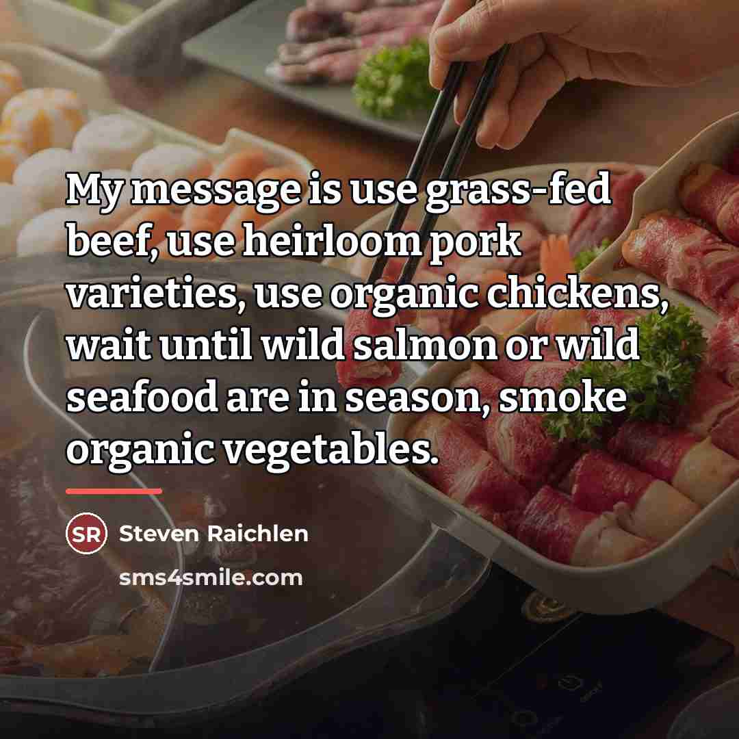 “My message is use grass-fed beef, use heirloom pork varieties,…” quote by Steven Raichlen