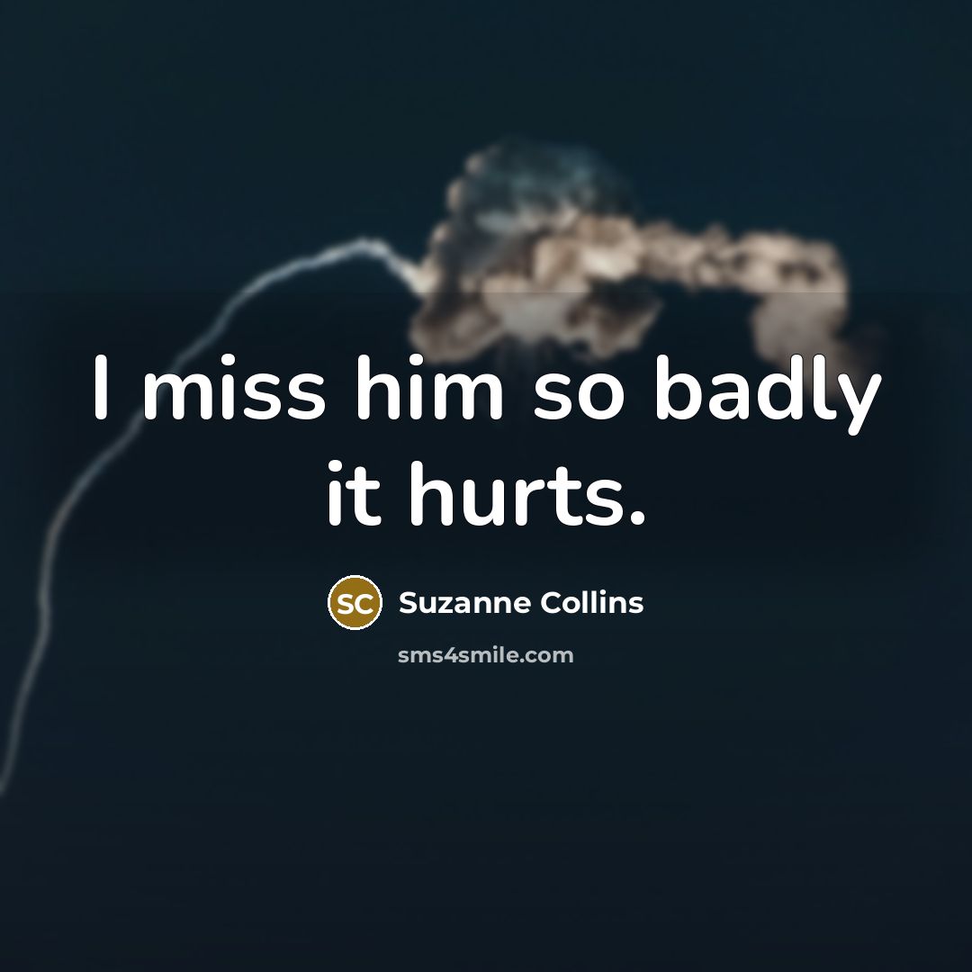 “I miss him so badly it hurts.…” quote by Suzanne Collins