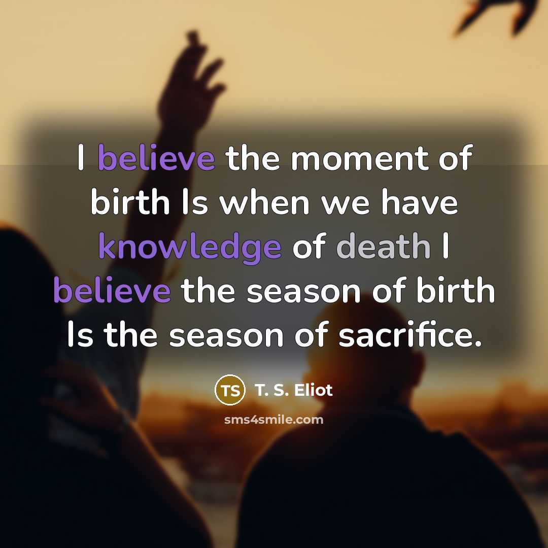 “I believe the moment of birth Is when we have…” quote by T. S. Eliot