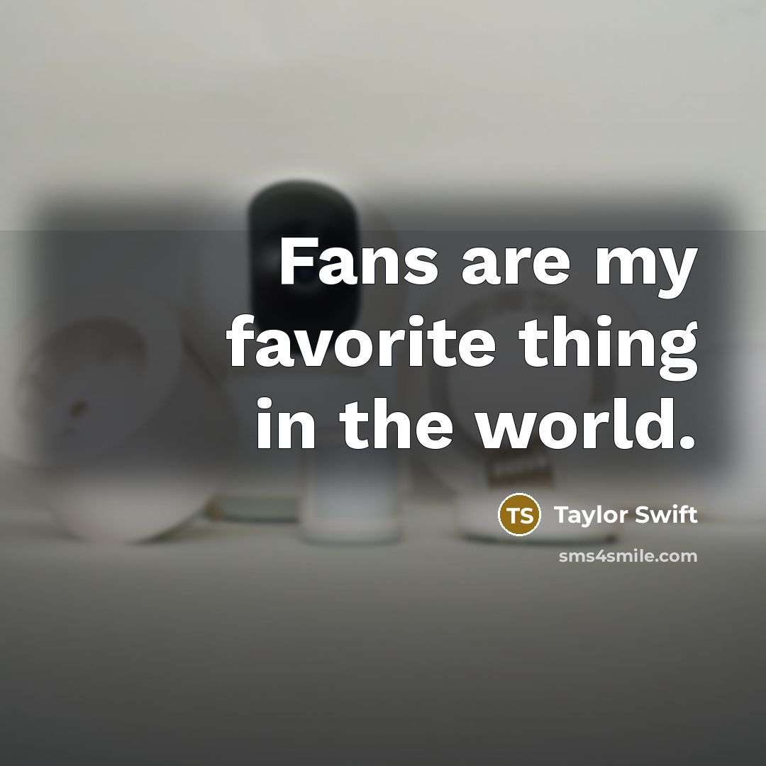 “Fans are my favorite thing in the world.…” quote by Taylor Swift