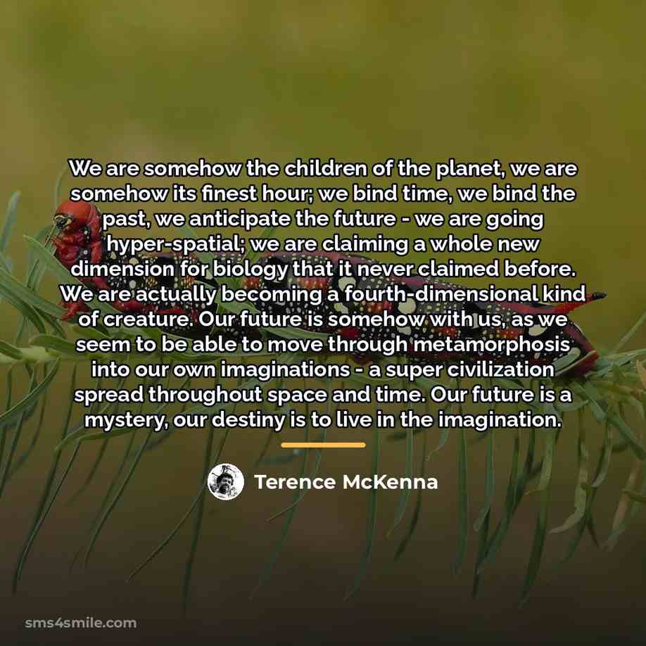 “We are somehow the children of the planet, we are…” quote by Terence McKenna